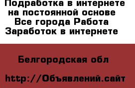 Подработка в интернете на постоянной основе - Все города Работа » Заработок в интернете   . Белгородская обл.